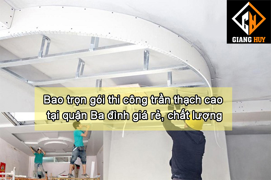 Bao trọn gói thi công trần thạch cao tại quận Ba đình , Hà Nội giá rẻ, chất lượng cao