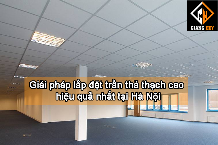 Giải pháp lắp đặt trần thả thạch cao hiệu quả nhất tại hà nội
