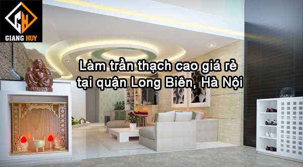Giang Huy nhận làm trần thạch cao giá rẻ tại quận Long Biên, Hà Nội